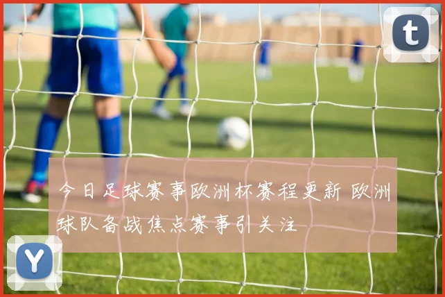 今日足球赛事欧洲杯赛程更新 欧洲球队备战焦点赛事引关注