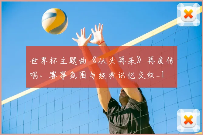 世界杯主题曲《从头再来》再度传唱，赛事氛围与经典记忆交织_1