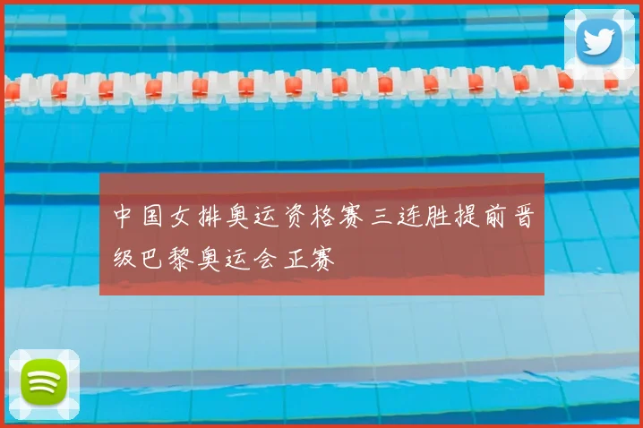 中国女排奥运资格赛三连胜提前晋级巴黎奥运会正赛