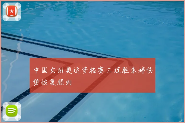 中国女排奥运资格赛三连胜朱婷伤势恢复顺利