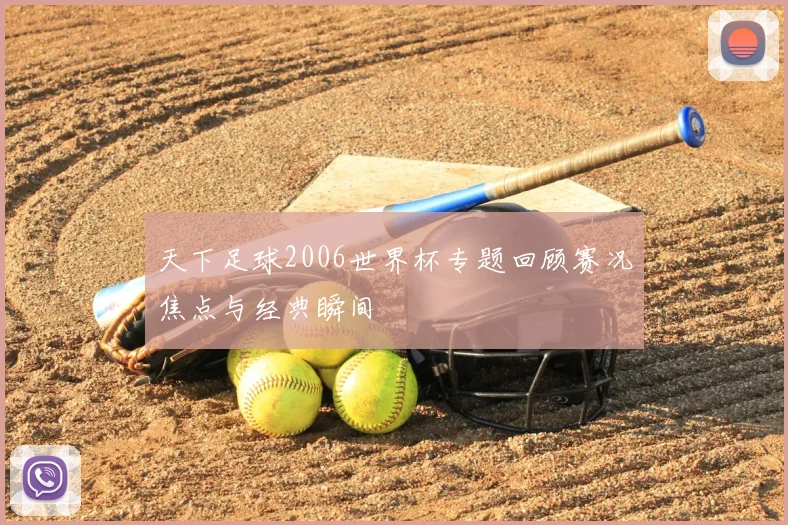 天下足球2006世界杯专题回顾赛况焦点与经典瞬间