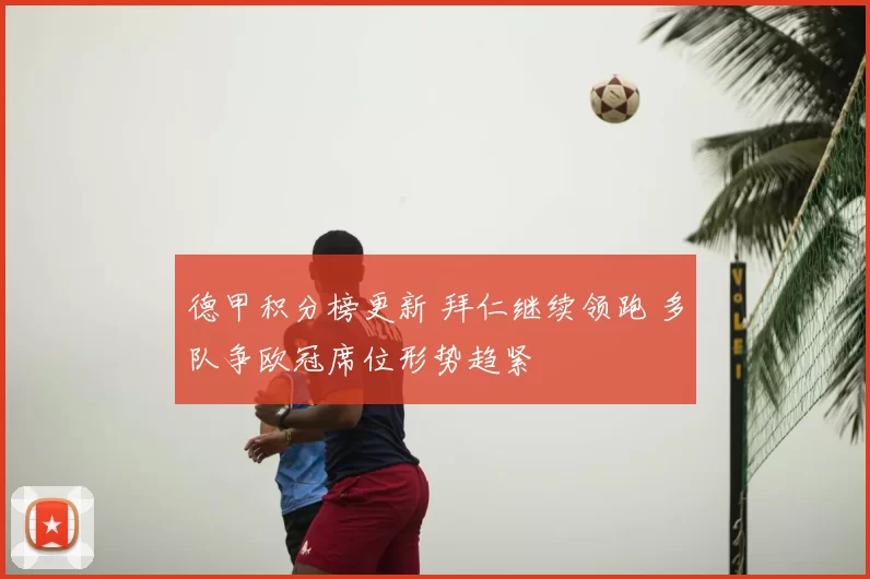 德甲积分榜更新 拜仁继续领跑 多队争欧冠席位形势趋紧