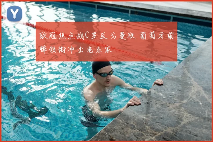 欧冠焦点战C罗反戈曼联 葡萄牙前锋领衔冲击老东家