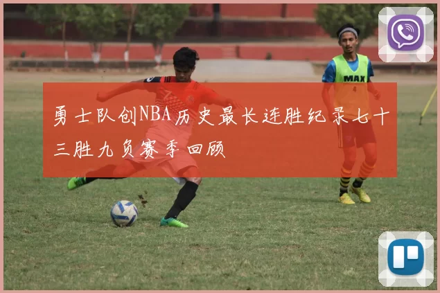 勇士队创NBA历史最长连胜纪录七十三胜九负赛季回顾