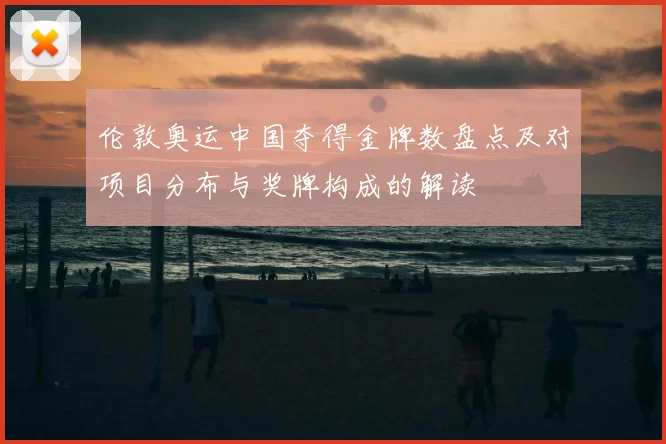 伦敦奥运中国夺得金牌数盘点及对项目分布与奖牌构成的解读