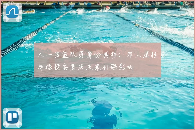 八一男篮队员身份调整：军人属性与退役安置及未来补强影响