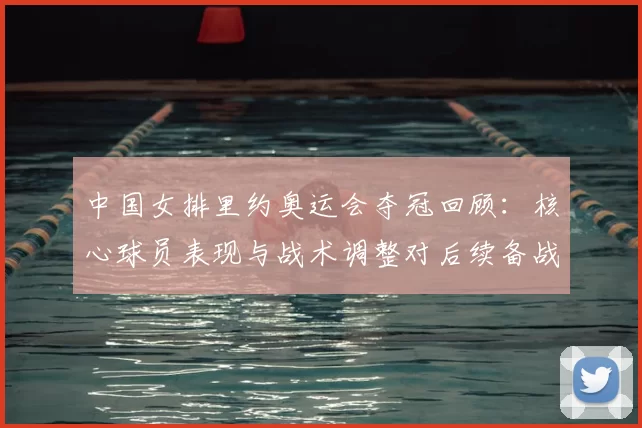 中国女排里约奥运会夺冠回顾：核心球员表现与战术调整对后续备战影响