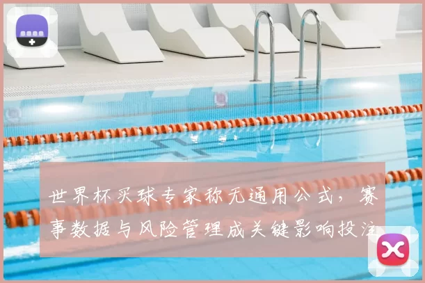 世界杯买球专家称无通用公式，赛事数据与风险管理成关键影响投注回报