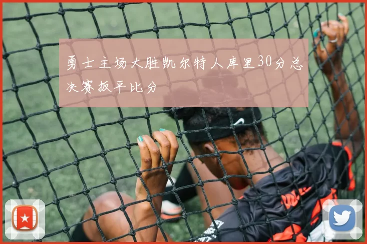 勇士主场大胜凯尔特人库里30分总决赛扳平比分