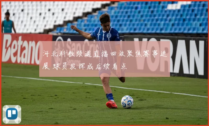 河北科教频道直播回放聚焦赛事进展 球员发挥成后续看点
