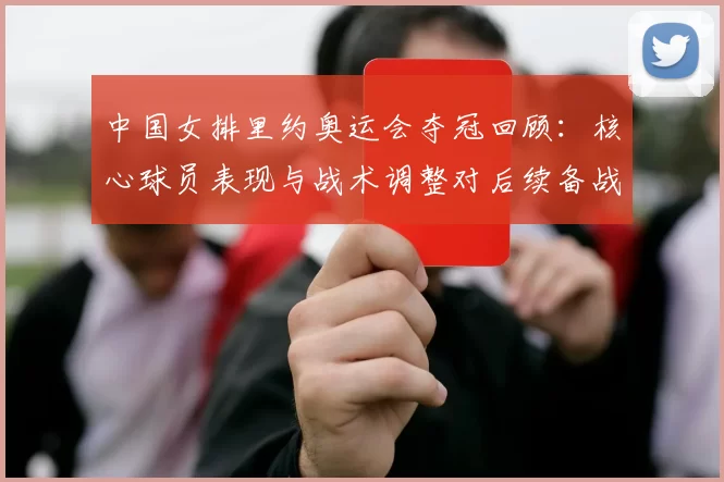 中国女排里约奥运会夺冠回顾：核心球员表现与战术调整对后续备战影响