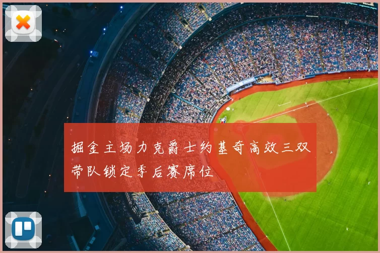 掘金主场力克爵士约基奇高效三双带队锁定季后赛席位