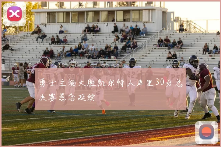 勇士主场大胜凯尔特人库里30分总决赛悬念延续