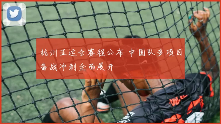 杭州亚运会赛程公布 中国队多项目备战冲刺全面展开