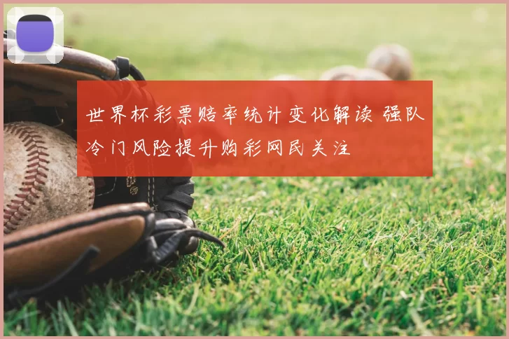 世界杯彩票赔率统计变化解读 强队冷门风险提升购彩网民关注