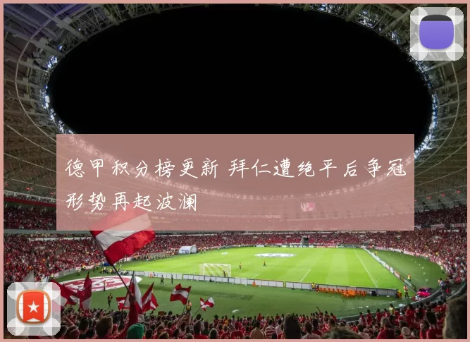 德甲积分榜更新 拜仁遭绝平后争冠形势再起波澜