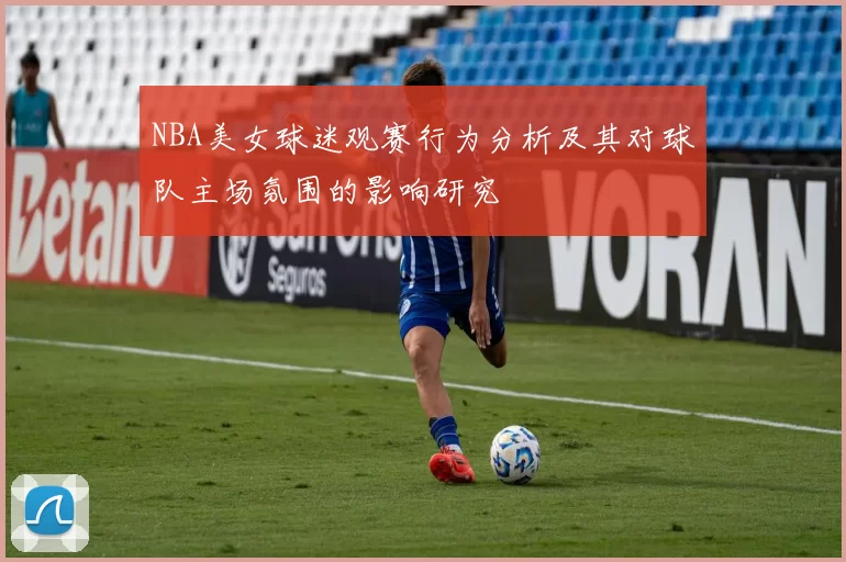 NBA美女球迷观赛行为分析及其对球队主场氛围的影响研究
